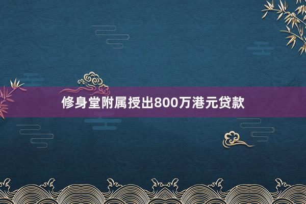 修身堂附属授出800万港元贷款