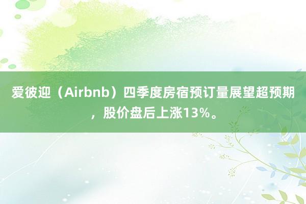 爱彼迎（Airbnb）四季度房宿预订量展望超预期，股价盘后上涨13%。