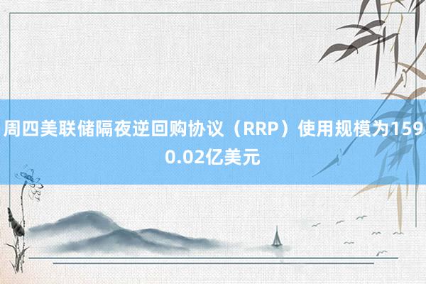 周四美联储隔夜逆回购协议（RRP）使用规模为1590.02亿美元