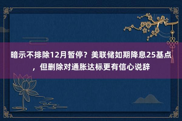 暗示不排除12月暂停？美联储如期降息25基点，但删除对通胀达标更有信心说辞