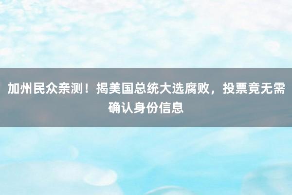 加州民众亲测！揭美国总统大选腐败，投票竟无需确认身份信息