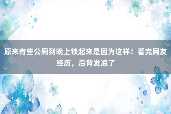 原来有些公厕到晚上锁起来是因为这样！看完网友经历，后背发凉了