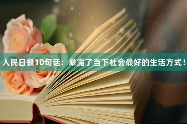 人民日报10句话：暴露了当下社会最好的生活方式！