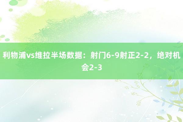 利物浦vs维拉半场数据：射门6-9射正2-2，绝对机会2-3