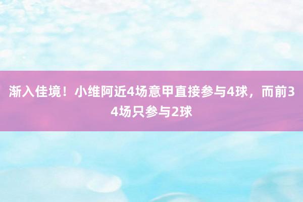 渐入佳境！小维阿近4场意甲直接参与4球，而前34场只参与2球