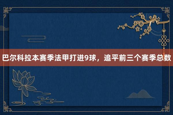 巴尔科拉本赛季法甲打进9球，追平前三个赛季总数