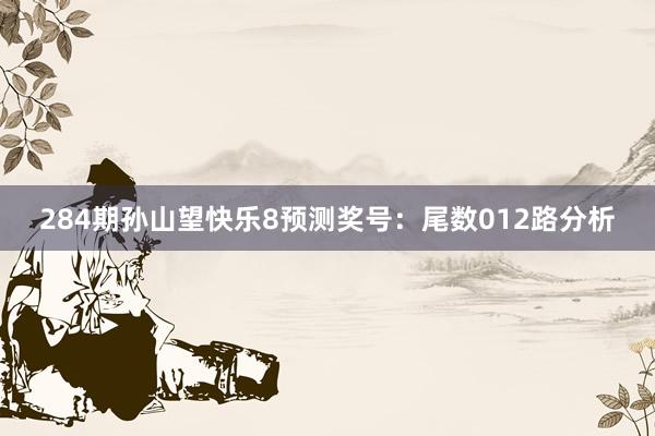 284期孙山望快乐8预测奖号：尾数012路分析