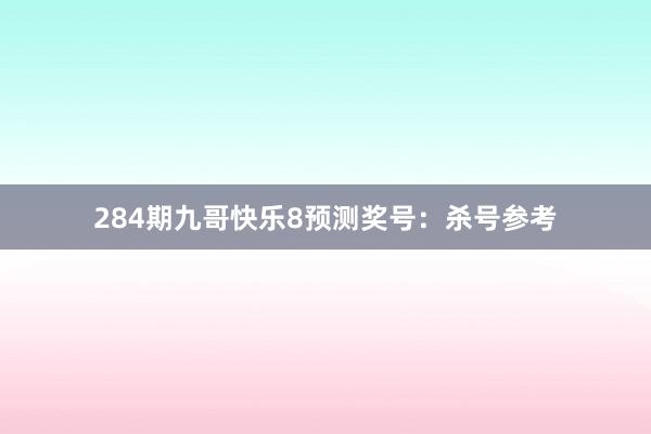 284期九哥快乐8预测奖号：杀号参考