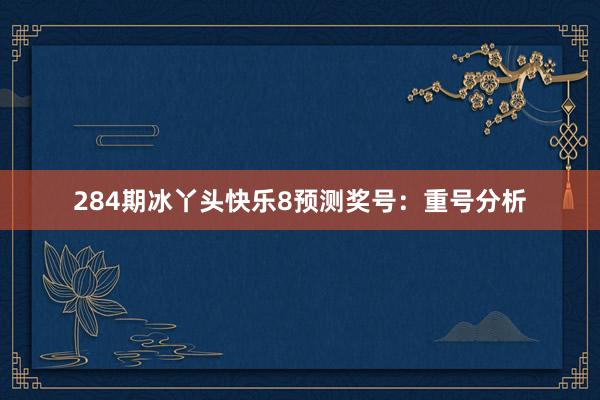 284期冰丫头快乐8预测奖号：重号分析