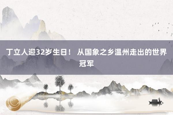 丁立人迎32岁生日！ 从国象之乡温州走出的世界冠军