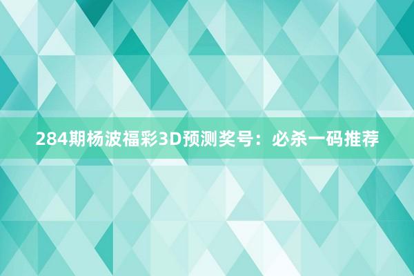 284期杨波福彩3D预测奖号：必杀一码推荐