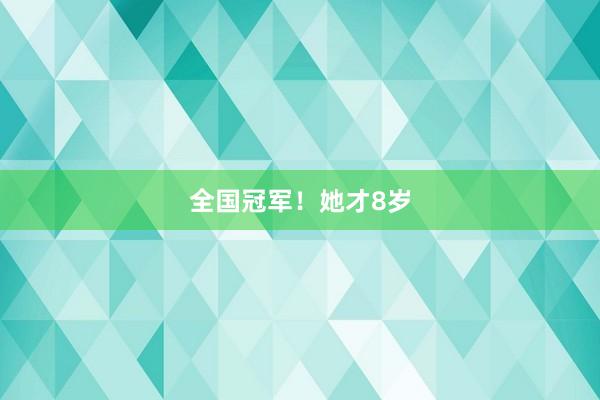 全国冠军！她才8岁