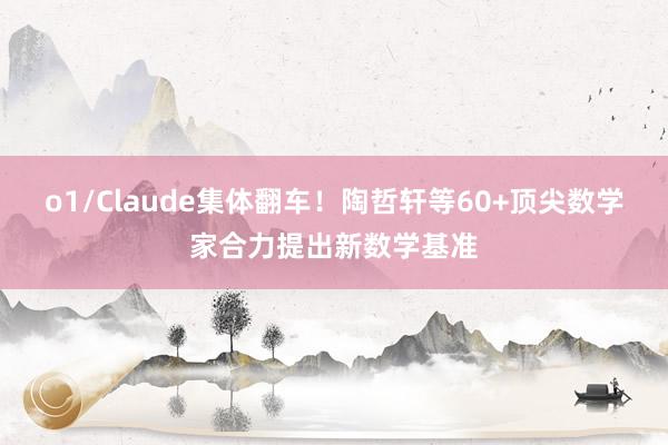 o1/Claude集体翻车！陶哲轩等60+顶尖数学家合力提出新数学基准