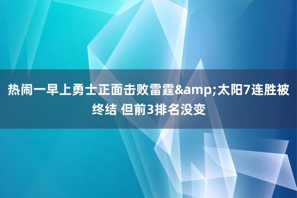 热闹一早上勇士正面击败雷霆&太阳7连胜被终结 但前3排名没变