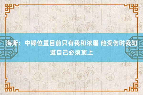 海斯：中锋位置目前只有我和浓眉 他受伤时我知道自己必须顶上