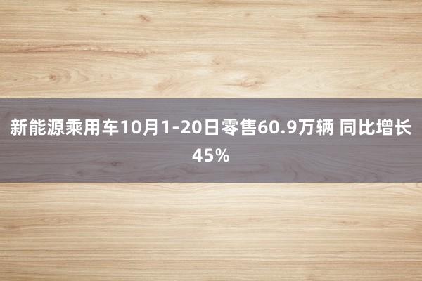 新能源乘用车10月1-20日零售60.9万辆 同比增长45%