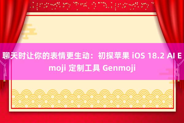 聊天时让你的表情更生动：初探苹果 iOS 18.2 AI Emoji 定制工具 Genmoji