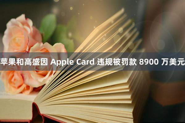 苹果和高盛因 Apple Card 违规被罚款 8900 万美元