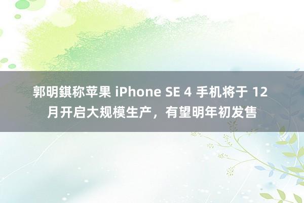 郭明錤称苹果 iPhone SE 4 手机将于 12 月开启大规模生产，有望明年初发售