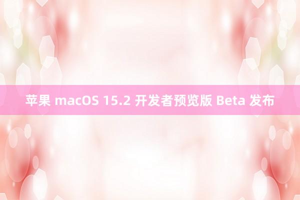 苹果 macOS 15.2 开发者预览版 Beta 发布