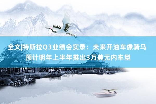 全文|特斯拉Q3业绩会实录：未来开油车像骑马 预计明年上半年推出3万美元内车型