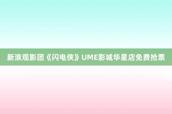 新浪观影团《闪电侠》UME影城华星店免费抢票