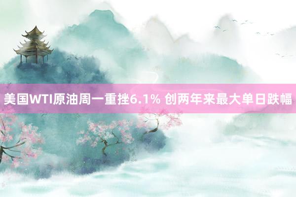 美国WTI原油周一重挫6.1% 创两年来最大单日跌幅