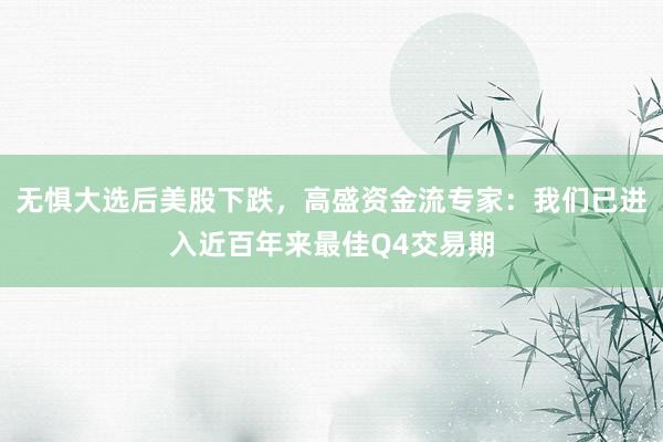 无惧大选后美股下跌，高盛资金流专家：我们已进入近百年来最佳Q4交易期