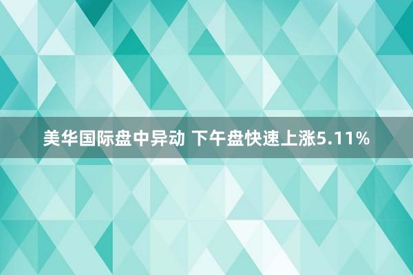 美华国际盘中异动 下午盘快速上涨5.11%