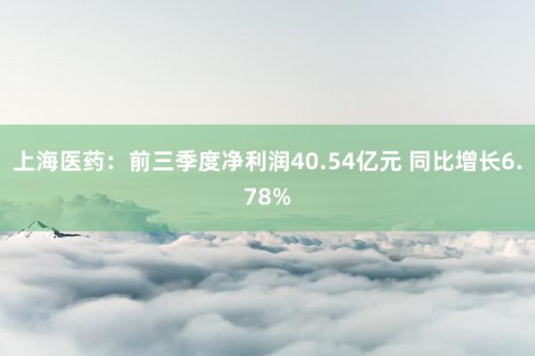 上海医药：前三季度净利润40.54亿元 同比增长6.78%