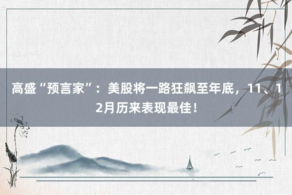 高盛“预言家”：美股将一路狂飙至年底，11、12月历来表现最佳！