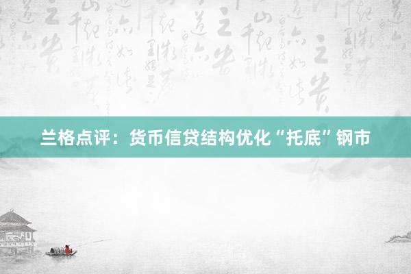 兰格点评：货币信贷结构优化“托底”钢市