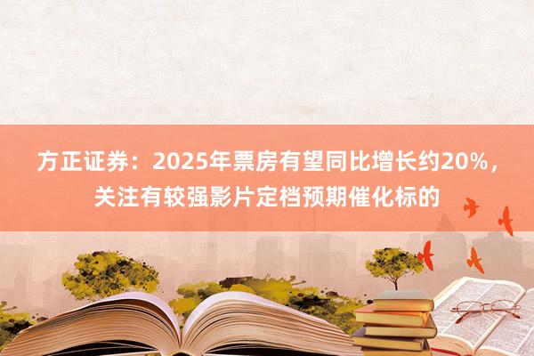 方正证券：2025年票房有望同比增长约20%，关注有较强影片定档预期催化标的