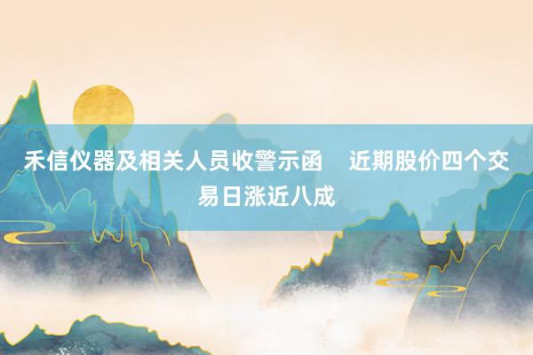 禾信仪器及相关人员收警示函    近期股价四个交易日涨近八成