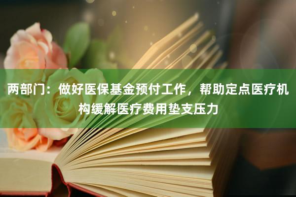 两部门：做好医保基金预付工作，帮助定点医疗机构缓解医疗费用垫支压力