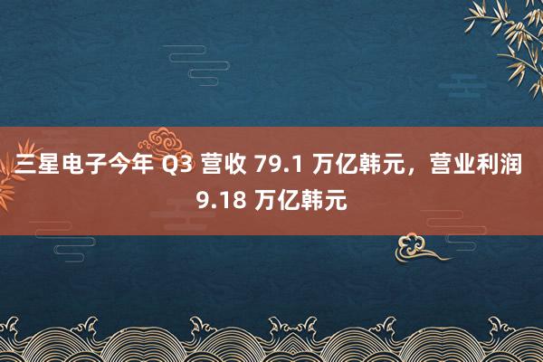 三星电子今年 Q3 营收 79.1 万亿韩元，营业利润 9.18 万亿韩元