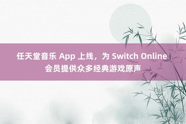 任天堂音乐 App 上线，为 Switch Online 会员提供众多经典游戏原声