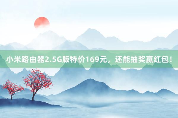 小米路由器2.5G版特价169元，还能抽奖赢红包！