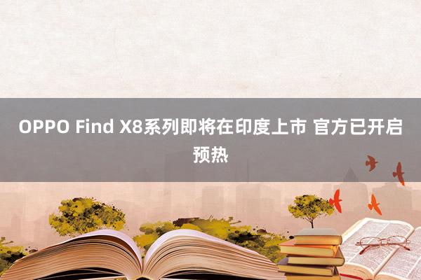 OPPO Find X8系列即将在印度上市 官方已开启预热