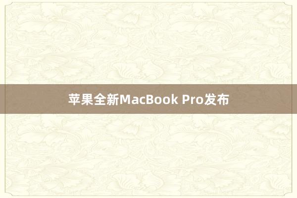 苹果全新MacBook Pro发布