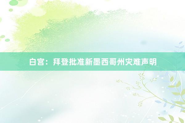 白宫：拜登批准新墨西哥州灾难声明