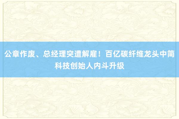 公章作废、总经理突遭解雇！百亿碳纤维龙头中简科技创始人内斗升级