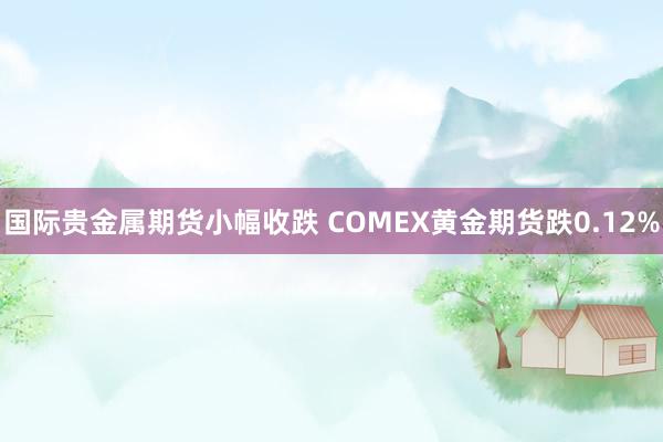 国际贵金属期货小幅收跌 COMEX黄金期货跌0.12%