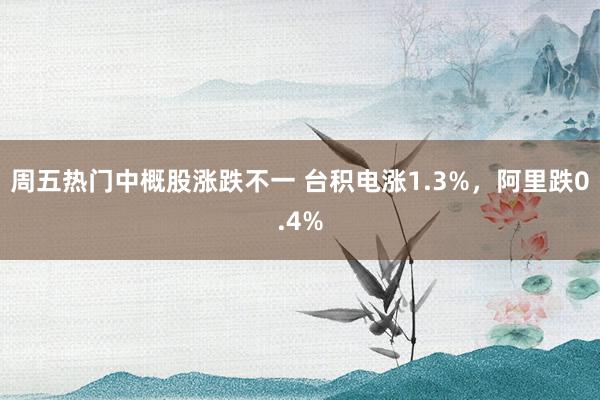 周五热门中概股涨跌不一 台积电涨1.3%，阿里跌0.4%