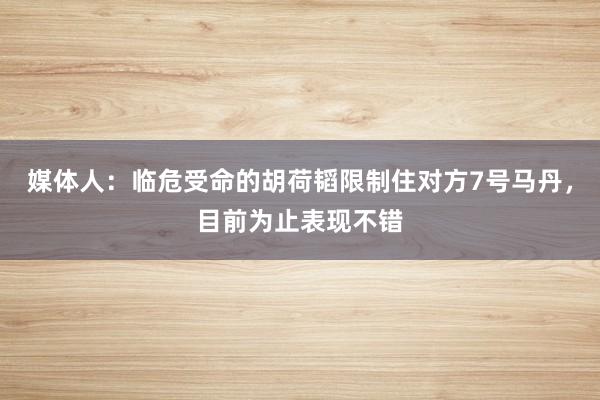 媒体人：临危受命的胡荷韬限制住对方7号马丹，目前为止表现不错