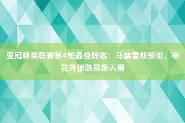 亚冠精英联赛第4轮最佳阵容：马赫雷斯领衔，申花外援路易斯入围