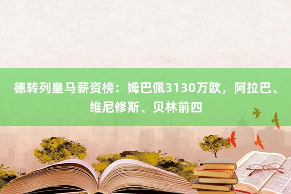 德转列皇马薪资榜：姆巴佩3130万欧，阿拉巴、维尼修斯、贝林前四