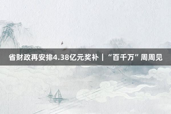 省财政再安排4.38亿元奖补｜“百千万”周周见