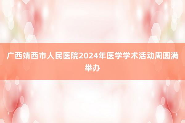 广西靖西市人民医院2024年医学学术活动周圆满举办