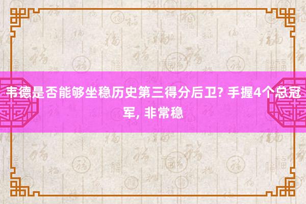 韦德是否能够坐稳历史第三得分后卫? 手握4个总冠军, 非常稳